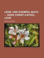 Lehr- Und Exempel-Buch Oder Christ-Cathol. Lehr di Martin Prugger edito da Rarebooksclub.com