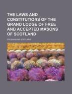 The Laws and Constitutions of the Grand Lodge of Free and Accepted Masons of Scotland di Freemasons Scotland edito da Rarebooksclub.com