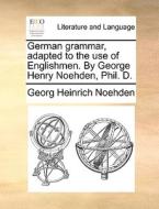 German Grammar, Adapted To The Use Of Englishmen. By George Henry Noehden, Phil. D. di Georg Heinrich Noehden edito da Gale Ecco, Print Editions