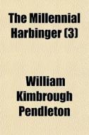 The Millennial Harbinger 3 di William Kimbrough Pendleton edito da Rarebooksclub.com
