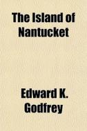 The Island Of Nantucket di Edward K. Godfrey edito da General Books Llc