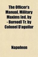 The Officer's Manual, Military Maxims [ed. By - Burnod] Tr. By Colonel D'aguilar di Napoleon edito da General Books Llc