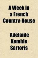 A Week In A French Country-house di Adelaide Kemble Sartoris edito da General Books Llc