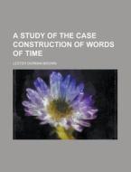 A Study Of The Case Construction Of Words Of Time di Lester Dorman Brown edito da General Books Llc