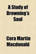 A Study Of Browning's Saul di Cora Martin MacDonald edito da General Books Llc