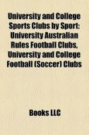 University And College Sports Clubs By Sport: University Australian Rules Football Clubs, University And College Football (soccer) Clubs edito da Books Llc