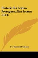 Historia Da Legiao Portugueza Em Franca (1814) di C. Hansard Publ T. C. Hansard Publisher, T. C. Hansard Publisher edito da Kessinger Publishing