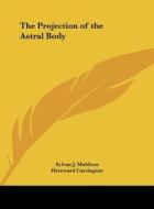 The Projection of the Astral Body di Sylvan J. Muldoon, Hereward Carrington edito da Kessinger Publishing