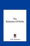 The Barbarism of Berlin di G. K. Chesterton edito da Kessinger Publishing