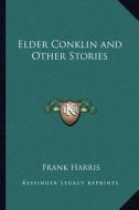 Elder Conklin and Other Stories di Frank Harris edito da Kessinger Publishing