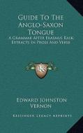 Guide to the Anglo-Saxon Tongue: A Grammar After Erasmus Rask; Extracts in Prose and Verse di Edward Johnston Vernon edito da Kessinger Publishing