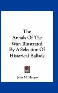 The Annals of the War: Illustrated by a Selection of Historical Ballads di John M. Harper edito da Kessinger Publishing