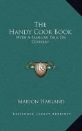 The Handy Cook Book: With a Familiar Talk on Cookery di Marion Harland edito da Kessinger Publishing