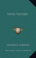 Unto Victory di George A. Gordon edito da Kessinger Publishing