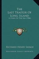 The Last Traitor of Long Island: A Story of the Sea (1904) di Richard Henry Savage edito da Kessinger Publishing
