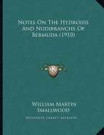 Notes on the Hydroids and Nudibranchs of Bermuda (1910) di William Martin Smallwood edito da Kessinger Publishing