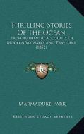 Thrilling Stories of the Ocean: From Authentic Accounts of Modern Voyagers and Travelers (1852) di Marmaduke Park edito da Kessinger Publishing