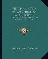 Historia Critica Philosophiae V3, Part 2, Book 2: A Christo NATO Ad Repurgatas Usque Literas (1743) di Johann Jakob Brucker edito da Kessinger Publishing