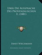 Uber Die Aussprache Des Provenzalischen E. (1881) di Ernst Wiechmann edito da Kessinger Publishing