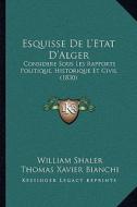 Esquisse de L'Etat D'Alger: Considere Sous Les Rapports Politique, Historique Et Civil (1830) di William Shaler edito da Kessinger Publishing