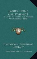 Ladies' Home Calisthenics: A Guide to Health for Women and Children (1890) di Educational Publishing Company edito da Kessinger Publishing