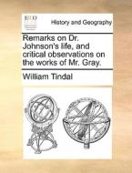 Remarks On Dr. Johnson's Life, And Critical Observations On The Works Of Mr. Gray. di William Tindal edito da Gale Ecco, Print Editions