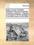 Gallery Of Poets, Pall-mall. Catalogue Of The Fourth Exhibition Of Pictures, Painted For T. Macklin, By The Artists Of Britain; Illustrative Of The Br di Multiple Contributors edito da Gale Ecco, Print Editions