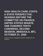 High Health Care Costs: A State Perspective: Hearing Before The Committee On Finance, United States Senate, One Hundred Tenth Congress di United States Congress Senate, Anonymous edito da Books Llc, Reference Series