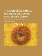 The Municipal Parks, Gardens, and Open Spaces of London; Their History and Associations di John James Sexby edito da Rarebooksclub.com
