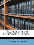 Nachgelassene Geistliche Lieder, dritte Auflage di Karl Johann Philipp Spitta edito da Nabu Press