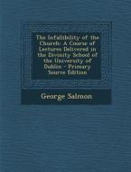 Infallibility of the Church: A Course of Lectures Delivered in the Divinity School of the University of Dublin di George Salmon edito da Nabu Press