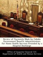 Review Of Payments Made By Cahaba Government Benefit Administrators For Home Health Services Preceded By A Hospital Discharge edito da Bibliogov