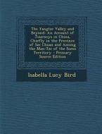 The Yangtze Valley and Beyond: An Account of Journeys in China, Chiefly in the Province of Sze Chuan and Among the Man-Tze of the Somo Territory di Isabella Lucy Bird edito da Nabu Press