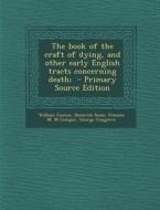 The Book of the Craft of Dying, and Other Early English Tracts Concerning Death; di William Caxton, Heinrich Seuse, Frances M. M. Comper edito da Nabu Press