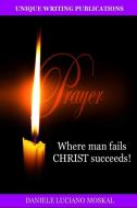 PRAYER - Where man fails CHRIST succeeds! di Daniele Luciano Moskal edito da Lulu.com