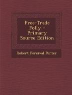 Free-Trade Folly - Primary Source Edition di Robert Percival Porter edito da Nabu Press