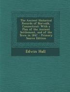 The Ancient Historical Records of Norwalk, Connecticut: With a Plan of the Ancient Settlement, and of the Town in 1847 di Edwin Hall edito da Nabu Press