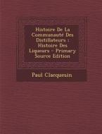 Histoire de La Communaute Des Distillateurs; Histoire Des Liqueurs - Primary Source Edition di Paul Clacquesin edito da Nabu Press