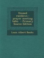 Unused Rainbows: Prayer Meeting Talks di Louis Albert Banks edito da Nabu Press