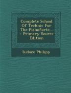 Complete School of Technic for the Pianoforte... - Primary Source Edition di Isidore Philipp edito da Nabu Press