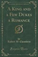 A King And A Few Dukes A Romance (classic Reprint) di Robert W Chambers edito da Forgotten Books