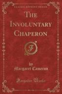 The Involuntary Chaperon (classic Reprint) di Margaret Cameron edito da Forgotten Books