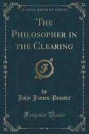 The Philosopher In The Clearing (classic Reprint) di John James Procter edito da Forgotten Books