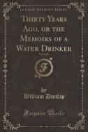 Thirty Years Ago, Or The Memoirs Of A Water Drinker, Vol. 1 Of 2 (classic Reprint) di William Dunlap edito da Forgotten Books