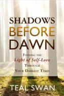 Shadows Before Dawn: Finding the Light of Self-Love Through Your Darkest Times di Teal Swan edito da HAY HOUSE