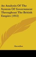 An Analysis of the System of Government Throughout the British Empire (1912) di MacMillan edito da Kessinger Publishing