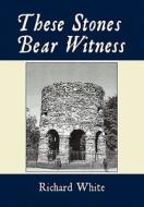 These Stones Bear Witness di Richard White edito da AuthorHouse