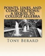 Points, Lines, and Conic Sections: A Sequel to College Algebra di MR Anthony S. Berard edito da Createspace Independent Publishing Platform