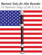 Patriotic Solos for Alto Recorder: 10 Patriotic Songs of the U.S.A. di Uncle Sam edito da Createspace