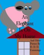 An Elephant Is on My House: And Other Poems by O. D. D. Cummings di Othen Donald Dale Cummings edito da Createspace Independent Publishing Platform
